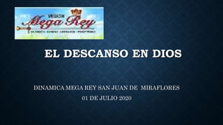EL DESCANSO EN DIOS
DINAMICA MEGA REY SAN JUAN DE MIRAFLORES
01 DE JULIO 2020
 
