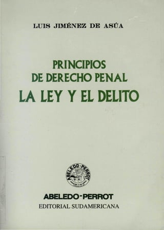 LUIS JIMÉNEZ DE ASÚA
PRINCIPIOS
DE DERECHO PENAL
LA LEY Y EL DELITO
ABELEDO-PERROT
EDITORIAL SUDAMERICANA
 