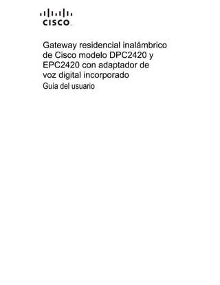 4004836 Rev A
Gateway residencial inalámbrico
de Cisco modelo DPC2420 y
EPC2420 con adaptador de
voz digital incorporado
Guía del usuario
 