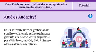 Creación de recursos multimedia para experiencias
memorables de aprendizaje
Tutorial
3
Es un software libre de grabación d...