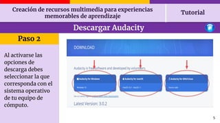 Creación de recursos multimedia para experiencias
memorables de aprendizaje
Tutorial
5
Descargar Audacity
Paso 2
Al activa...