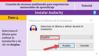 Creación de recursos multimedia para experiencias
memorables de aprendizaje
Tutorial
7
Instalar Audacity
Paso 4
Selecciona...
