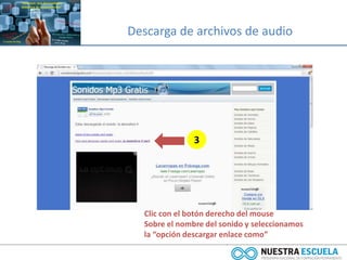 Descarga de archivos de audio
3
Clic con el botón derecho del mouse
Sobre el nombre del sonido y seleccionamos
la “opción descargar enlace como”