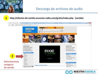 Descarga de archivos de audio
1 http://efectos-de-sonido.anuncios-radio.com/gratis/index.php (sonido)
2
Seleccionamos
categoría
de sonido