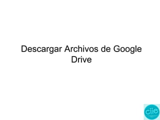 Descargar Archivos de Google
Drive
 