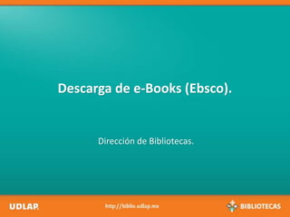 Descarga de libros electrónicos en
eBooks Colletion (Ebsco).
Dirección de Bibliotecas.
 