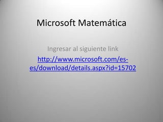Microsoft Matemática

      Ingresar al siguiente link
   http://www.microsoft.com/es-
es/download/details.aspx?id=15702
 