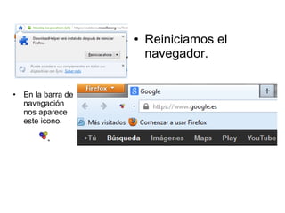 • Reiniciamos el
navegador.
• En la barra de
navegación
nos aparece
este icono.
