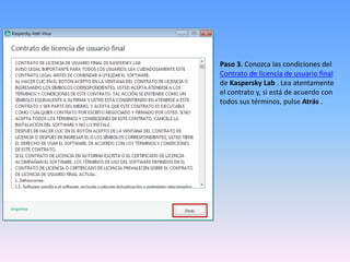 Paso 3. Conozca las condiciones del
Contrato de licencia de usuario final
de Kaspersky Lab . Lea atentamente
el contrato y, si está de acuerdo con
todos sus términos, pulse Atrás .
 