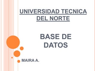 UNIVERSIDAD TECNICA DEL NORTE BASE DE DATOS MAIRA A. 