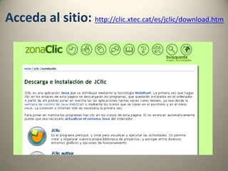 Acceda al sitio: http://clic.xtec.cat/es/jclic/download.htm
 