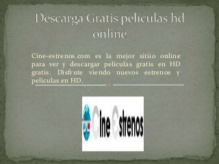 Cine-estrenos.com es la mejor sitiio online
para ver y descargar películas gratis en HD
gratis. Disfrute viendo nuevos estrenos y
películas en HD.
 
