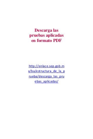 Descarga las
pruebas aplicadas
en formato PDF
http://enlace.sep.gob.m
x/ba/estructura_de_la_p
rueba/descarga_las_pru
ebas_aplicadas/
 