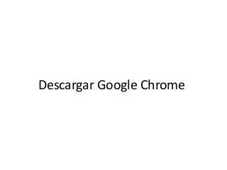 Descargar Google Chrome
 