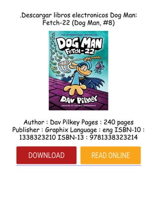 .Descargar libros electronicos Dog Man:
Fetch-22 (Dog Man, #8)
Author : Dav Pilkey Pages : 240 pages
Publisher : Graphix Language : eng ISBN-10 :
1338323210 ISBN-13 : 9781338323214
 
