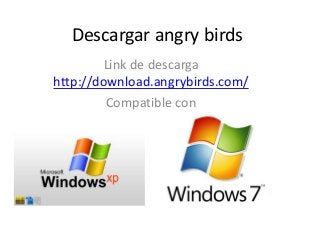 Descargar angry birds
Link de descarga
http://download.angrybirds.com/
Compatible con

 