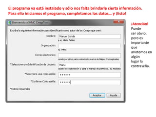 ¡Atención!
Puede
ser obvio,
pero es
importante
que
anotemos en
algún
lugar la
contraseña.
El programa ya está instalado y sólo nos falta brindarle cierta información.
Para ello iniciamos el programa, completamos los datos… y ¡listo!
 