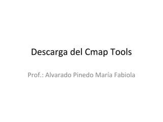Descarga del Cmap Tools
Prof.: Alvarado Pinedo María Fabiola
 