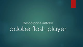 Descargar e instalar 
adobe flash player 
 