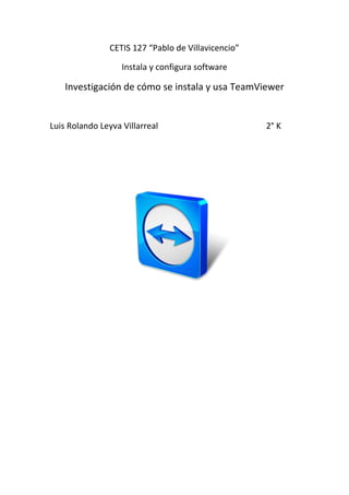 CETIS 127 “Pablo de Villavicencio”
Instala y configura software
Investigación de cómo se instala y usa TeamViewer
Luis Rolando Leyva Villarreal 2° K
 