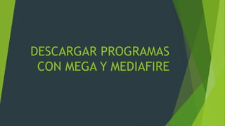 DESCARGAR PROGRAMAS
CON MEGA Y MEDIAFIRE
 