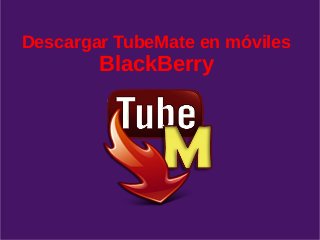 Descargar TubeMate en móviles
BlackBerry
 