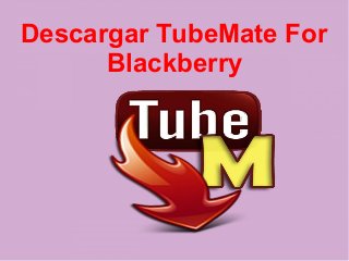 Descargar TubeMate For
Blackberry
 
