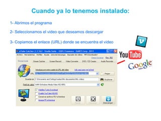 1- Abrimos el programa Cuando ya lo tenemos instalado: 2- Seleccionamos el video que deseamos descargar 3- Copiamos el enlace (URL) donde se encuentra el video 