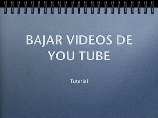 BAJAR VIDEOS DE
   YOU TUBE
      Tutorial
 