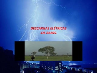 DESCARGAS ELÉTRICAS 
-OS RAIOS- 
 
