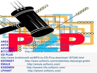 URL DE 10 PROGRAMAS DE DESCARGA P2P ARES  http://ares.softonic.com/ ANTS  http://ants-p2p.softonic.com/descargar AZUREUS  http://www.softonic.com/s/azureus BITCOMET  http://bitcomet.softonic.com/ CD PLUS  http://www.brothersoft.es/MP3-to-CD-Plus-download-167246.html EDONKEY  http://www.softonic.com/s/edonkey-descarga-gratis EMULE  http://emule.softonic.com/ EXEEMEN  http://exeem-lite.softonic.com/ LPHANT  http://lphant.softonic.com/ PANDO  http://pando.softonic.com/ 