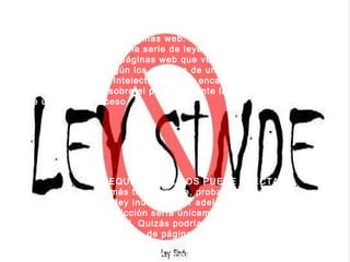 Quizá sea mejor aclarar que no es la 'Ley Sinde'. Porque, en realidad, no es una ley. Tampoco es un procedimiento para cerrar páginas web. Es una modificación de una serie de leyes y normas para facilitar el cierre de páginas web que vulneren la propiedad intelectual según los criterios de una Comisión de Propiedad Intelectual que se encargaría de tramitar las denuncias sobre el particular ante la justicia, garante última del proceso ¿DEQUE FORMA NOS PUEDE AFECTAR?  Lo más triste es que, probablemente, sería una ley inútil de salir adelante porque su jurisdicción sería únicamente el territorio español. Quizás podría suponer el cierre de un montón de páginas web de enlaces -o no- pero quedarían tantas ahí fuera que sería imposible acabar con todas. 