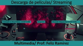 Descarga de películas/ Streaming
Multimedia/ Prof: Feliz Ramírez
Grupo # 5Crismeylin A. Pérez Polanco 14-EIST-6-036 Alexander Vásquez Pool 14-EIST-6-021
 
