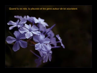 Quand tu es née, tu pleurais et les gens autour de toi souriaient. 