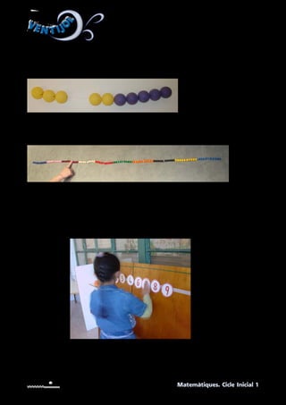 VEN T IJO
L
VEN T IJO
L
Matemàtiques. Cicle Inicial 1
UNITAT 1. Materials recomanats. Tot seguit teniu una
relació dels materials manipulables que podeu tenir a
l’aula i que us serviran per exemplificar i practicar els
continguts matemàtics.
RECTA NUMÈRICA AMB BOLES.
Es pot confeccionar amb pilotes de ping-pong enfilades amb fil de pescar.
Recta amb l’enfilall de boles fins al 100 amb boles enfilades amb cordonet de goma i po-
sant un senyal per marcar el 5.
RECTA NUMÈRICA AMB XIFRES.
Enganxar una tira de velcro i confegir uns nombres amb cartolina, plastificar-la i enganxar
un requadre de velcro a la part del darrere perquè es puguin enganxar.
 
