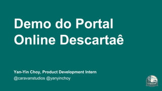 Demo do Portal
Online Descartaê
Yan-Yin Choy, Product Development Intern
@caravanstudios @yanyinchoy
 