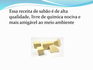 Essa receita de sabão é de alta
qualidade, livre de química nociva e
mais amigável ao meio ambiente
 