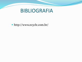 BIBLIOGRAFIA
 http://www.ecycle.com.br/
 