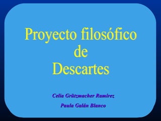 Proyecto filosófico de Descartes Celia Grützmacher Ramírez Paula Galán Blanco 