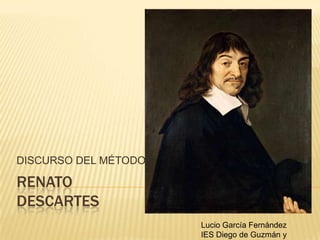 RENATO DESCARTES DISCURSO DEL MÉTODO Lucio García Fernández IES Diego de Guzmán y Quesada 