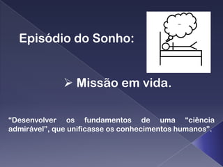 Episódio do Sonho:


               Missão em vida.

“Desenvolver os fundamentos de uma “ciência
admirável”, que unificasse os conhecimentos humanos”.
 