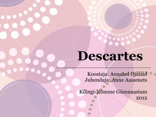 Descartes
  Koostaja: Annabel Ojalaid
 Juhendaja: Anne Aasamets

Kilingi-Nõmme Gümnaasium
                    2012
 