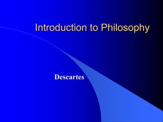 Introduction to Philosophy



    Descartes
 