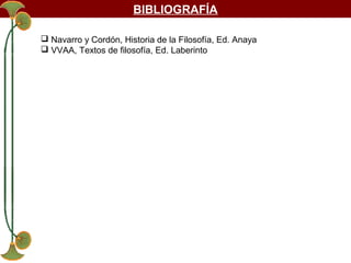 BIBLIOGRAFÍA
 Navarro y Cordón, Historia de la Filosofía, Ed. Anaya
 VVAA, Textos de filosofía, Ed. Laberinto

 