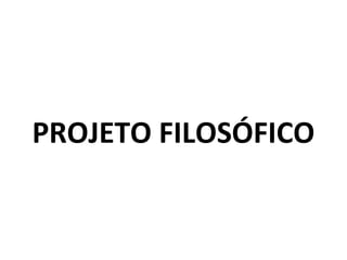 PROJETO FILOSÓFICO
 