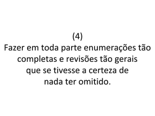 (4)
Fazer em toda parte enumerações tão
completas e revisões tão gerais
que se tivesse a certeza de
nada ter omitido.
 