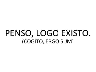 PENSO, LOGO EXISTO.
(COGITO, ERGO SUM)
 