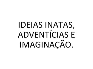 IDEIAS INATAS,
ADVENTÍCIAS E
IMAGINAÇÃO.
 
