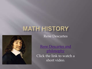 Rene Descartes
Rene Descartes and
philosophy
Click the link to watch a
short video.
 
