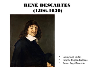 RENÉ DESCARTES
(1596-1650)
• Luis Araujo Cortés
• Isabelle Duplan Collazos
• Daniel Rogel Moreno
 